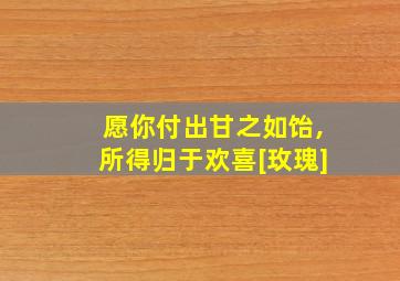 愿你付出甘之如饴,所得归于欢喜[玫瑰]